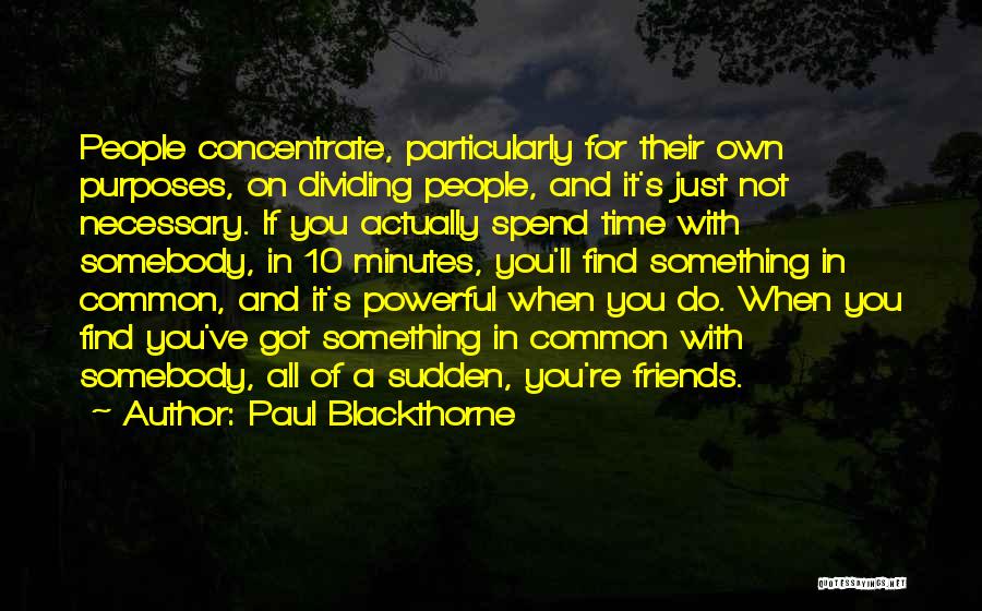 Paul Blackthorne Quotes: People Concentrate, Particularly For Their Own Purposes, On Dividing People, And It's Just Not Necessary. If You Actually Spend Time