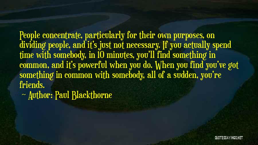 Paul Blackthorne Quotes: People Concentrate, Particularly For Their Own Purposes, On Dividing People, And It's Just Not Necessary. If You Actually Spend Time