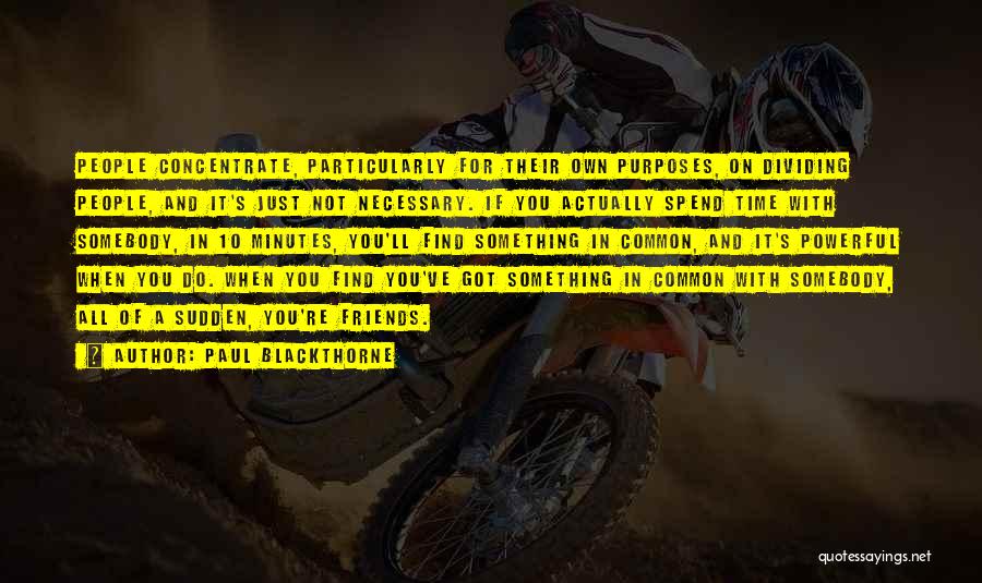 Paul Blackthorne Quotes: People Concentrate, Particularly For Their Own Purposes, On Dividing People, And It's Just Not Necessary. If You Actually Spend Time