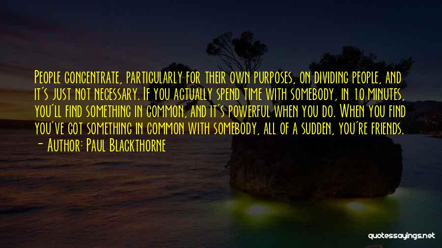 Paul Blackthorne Quotes: People Concentrate, Particularly For Their Own Purposes, On Dividing People, And It's Just Not Necessary. If You Actually Spend Time