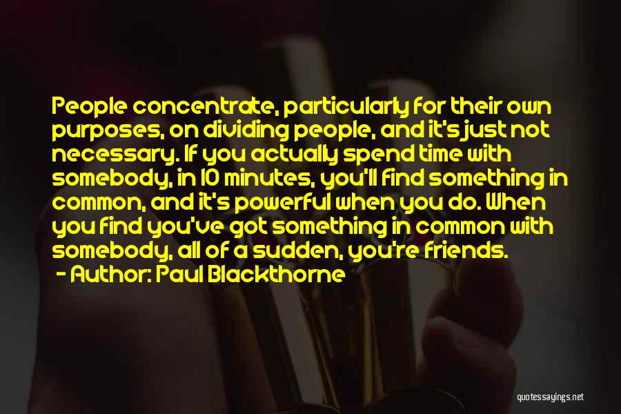 Paul Blackthorne Quotes: People Concentrate, Particularly For Their Own Purposes, On Dividing People, And It's Just Not Necessary. If You Actually Spend Time