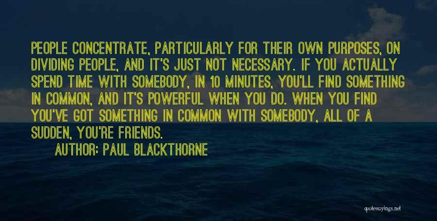Paul Blackthorne Quotes: People Concentrate, Particularly For Their Own Purposes, On Dividing People, And It's Just Not Necessary. If You Actually Spend Time