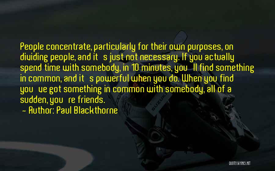 Paul Blackthorne Quotes: People Concentrate, Particularly For Their Own Purposes, On Dividing People, And It's Just Not Necessary. If You Actually Spend Time