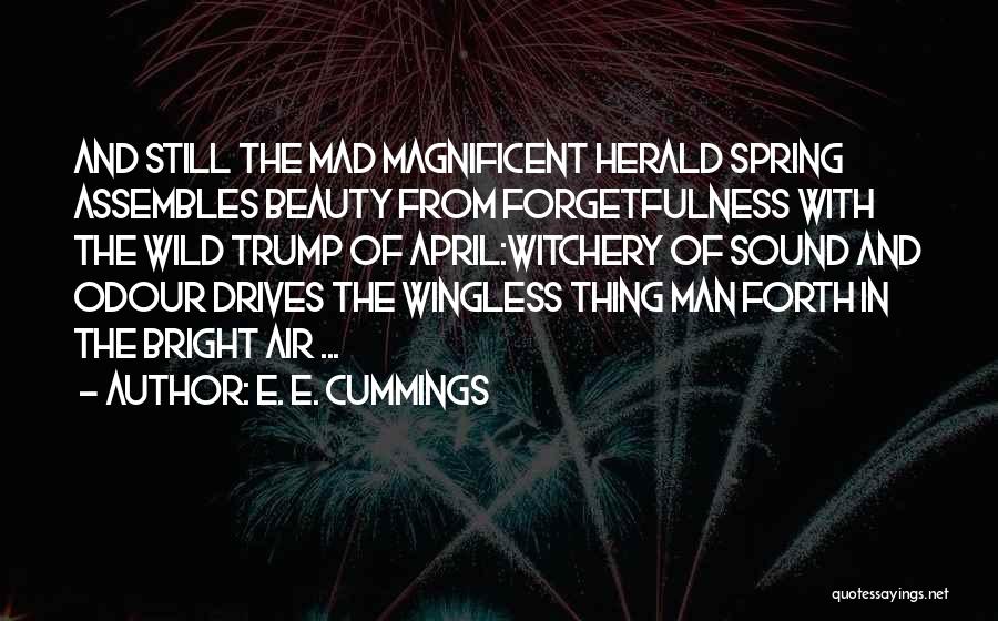 E. E. Cummings Quotes: And Still The Mad Magnificent Herald Spring Assembles Beauty From Forgetfulness With The Wild Trump Of April:witchery Of Sound And