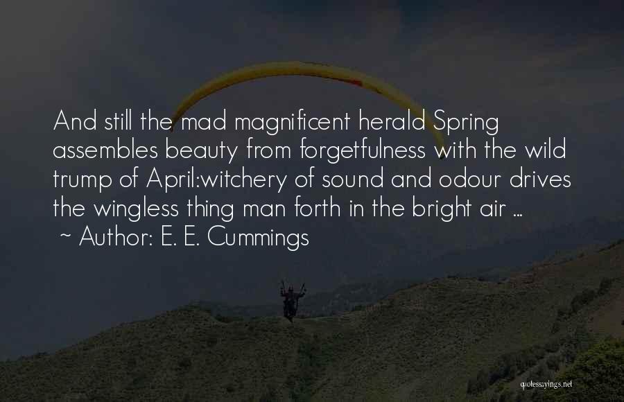 E. E. Cummings Quotes: And Still The Mad Magnificent Herald Spring Assembles Beauty From Forgetfulness With The Wild Trump Of April:witchery Of Sound And