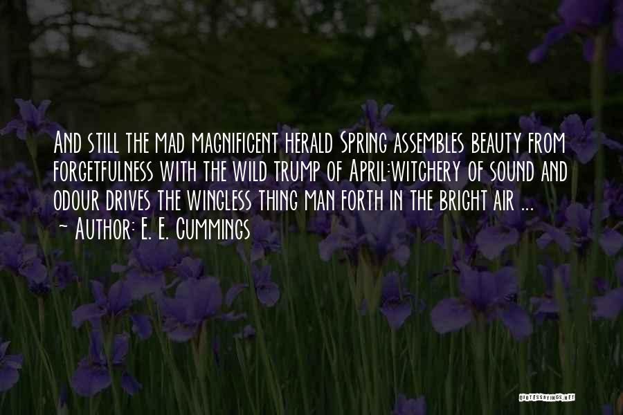 E. E. Cummings Quotes: And Still The Mad Magnificent Herald Spring Assembles Beauty From Forgetfulness With The Wild Trump Of April:witchery Of Sound And