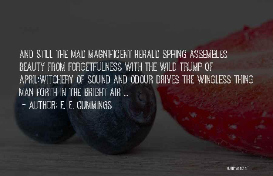 E. E. Cummings Quotes: And Still The Mad Magnificent Herald Spring Assembles Beauty From Forgetfulness With The Wild Trump Of April:witchery Of Sound And