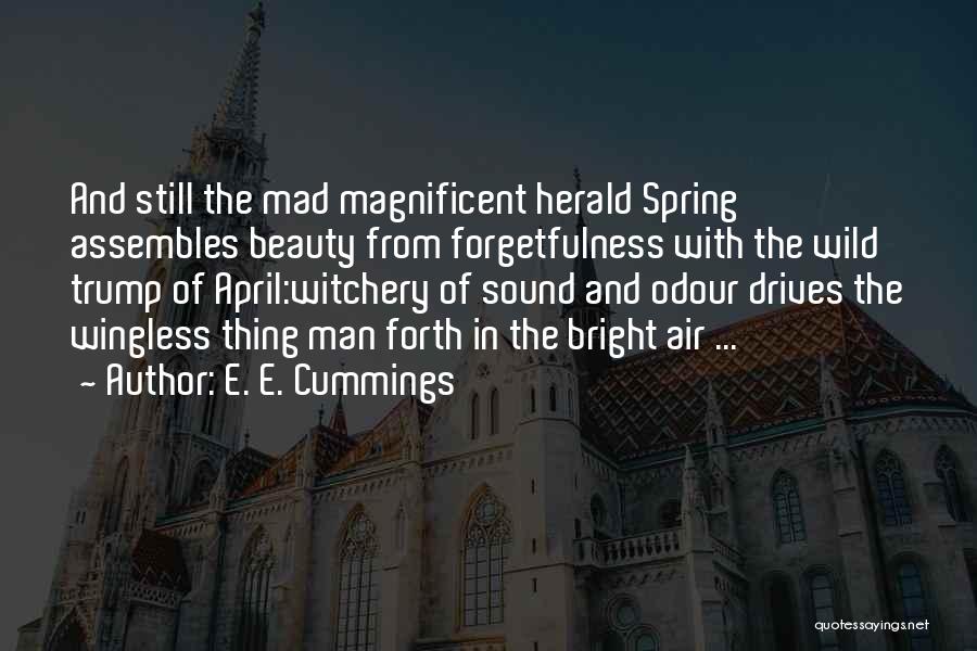 E. E. Cummings Quotes: And Still The Mad Magnificent Herald Spring Assembles Beauty From Forgetfulness With The Wild Trump Of April:witchery Of Sound And