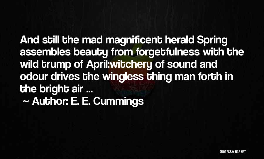 E. E. Cummings Quotes: And Still The Mad Magnificent Herald Spring Assembles Beauty From Forgetfulness With The Wild Trump Of April:witchery Of Sound And