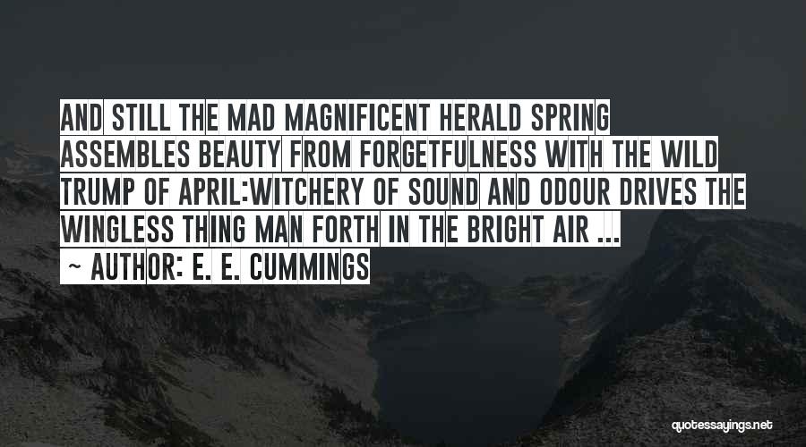 E. E. Cummings Quotes: And Still The Mad Magnificent Herald Spring Assembles Beauty From Forgetfulness With The Wild Trump Of April:witchery Of Sound And