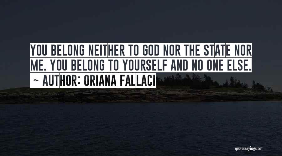 Oriana Fallaci Quotes: You Belong Neither To God Nor The State Nor Me. You Belong To Yourself And No One Else.
