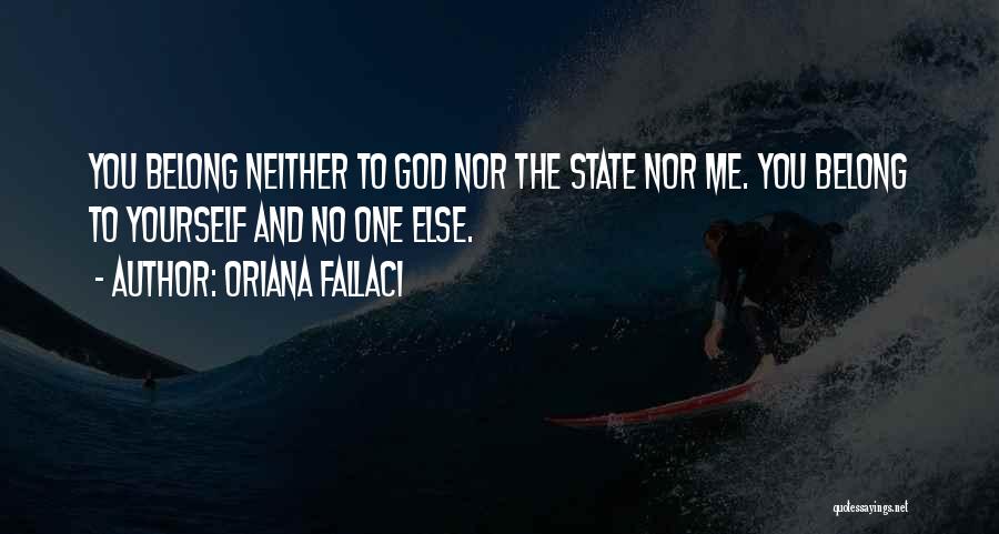 Oriana Fallaci Quotes: You Belong Neither To God Nor The State Nor Me. You Belong To Yourself And No One Else.