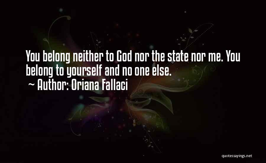 Oriana Fallaci Quotes: You Belong Neither To God Nor The State Nor Me. You Belong To Yourself And No One Else.