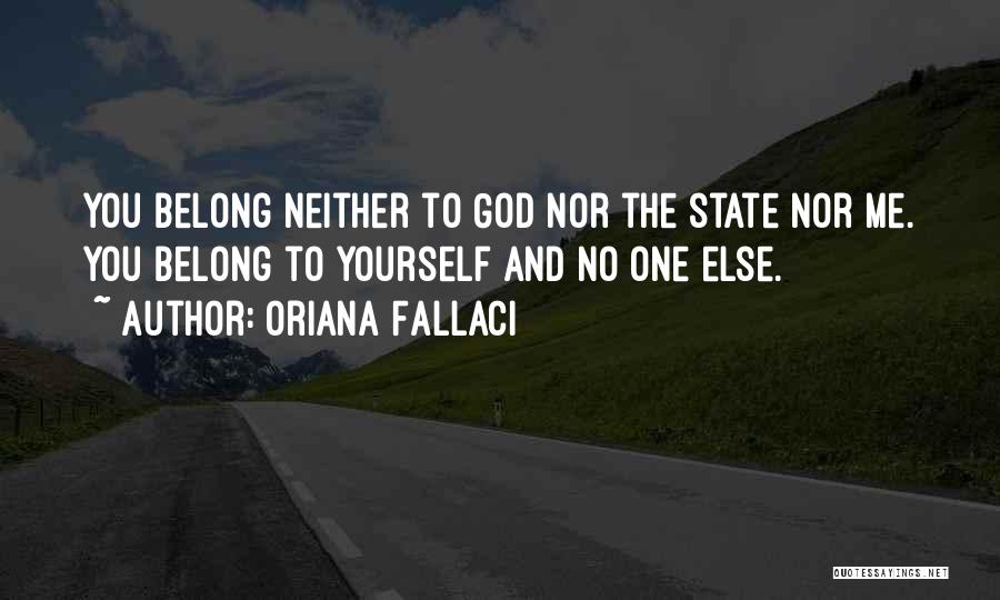 Oriana Fallaci Quotes: You Belong Neither To God Nor The State Nor Me. You Belong To Yourself And No One Else.