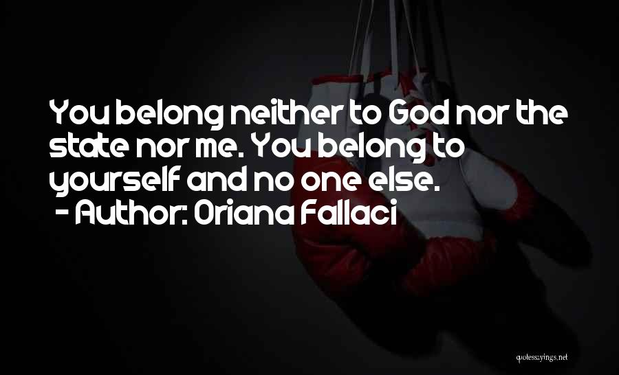 Oriana Fallaci Quotes: You Belong Neither To God Nor The State Nor Me. You Belong To Yourself And No One Else.