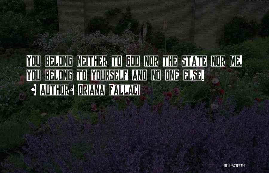 Oriana Fallaci Quotes: You Belong Neither To God Nor The State Nor Me. You Belong To Yourself And No One Else.
