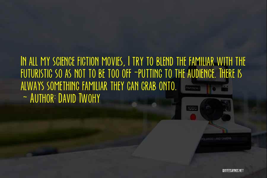 David Twohy Quotes: In All My Science Fiction Movies, I Try To Blend The Familiar With The Futuristic So As Not To Be