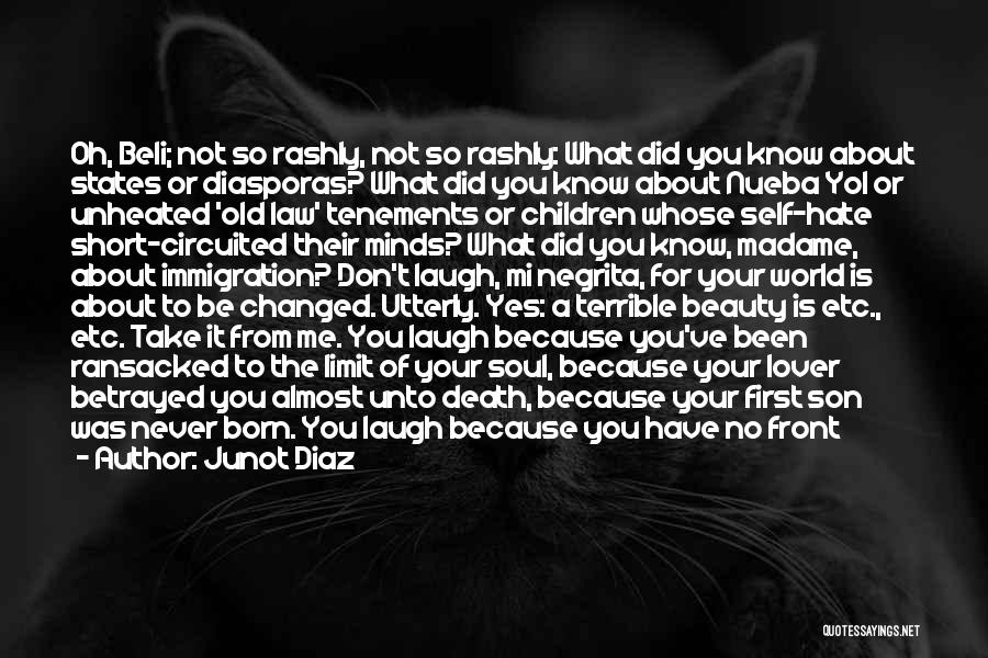 Junot Diaz Quotes: Oh, Beli; Not So Rashly, Not So Rashly: What Did You Know About States Or Diasporas? What Did You Know