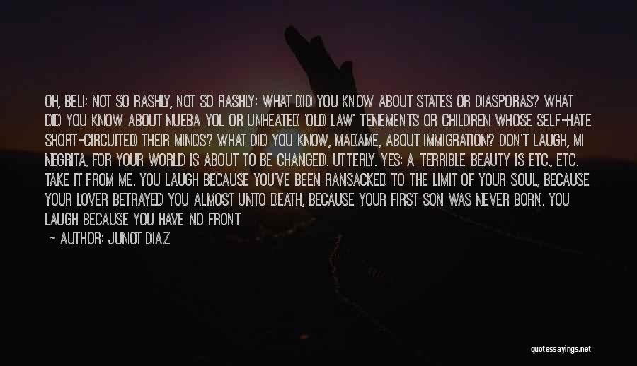 Junot Diaz Quotes: Oh, Beli; Not So Rashly, Not So Rashly: What Did You Know About States Or Diasporas? What Did You Know