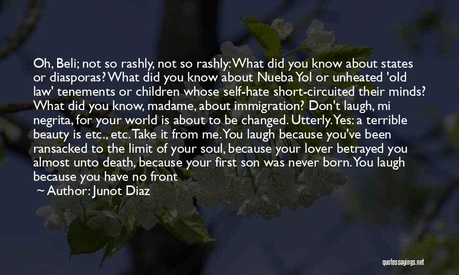 Junot Diaz Quotes: Oh, Beli; Not So Rashly, Not So Rashly: What Did You Know About States Or Diasporas? What Did You Know