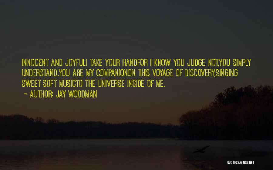 Jay Woodman Quotes: Innocent And Joyfuli Take Your Handfor I Know You Judge Not,you Simply Understand.you Are My Companionon This Voyage Of Discovery,singing