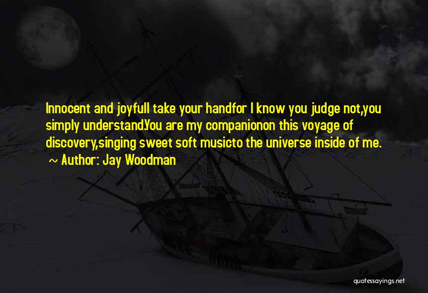 Jay Woodman Quotes: Innocent And Joyfuli Take Your Handfor I Know You Judge Not,you Simply Understand.you Are My Companionon This Voyage Of Discovery,singing