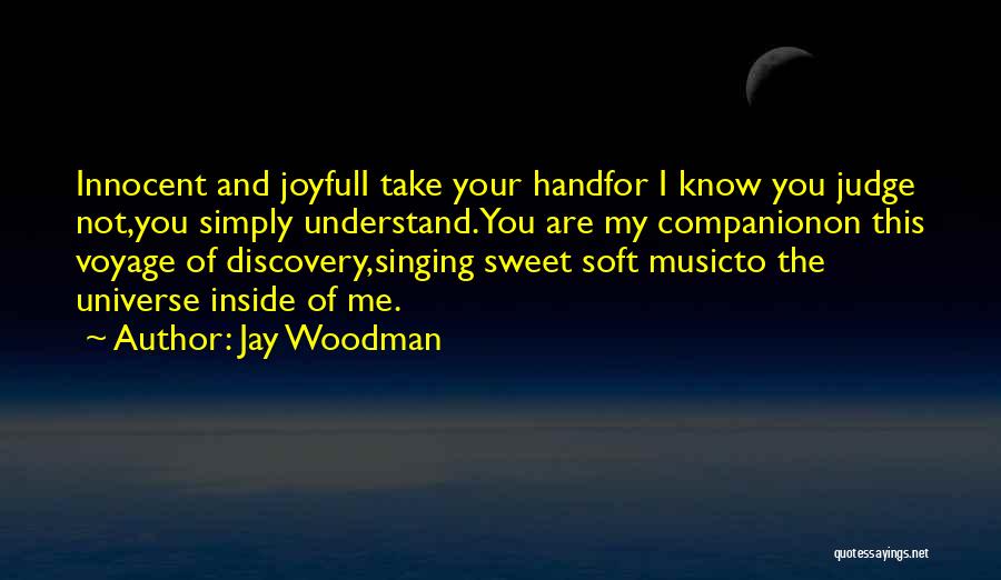 Jay Woodman Quotes: Innocent And Joyfuli Take Your Handfor I Know You Judge Not,you Simply Understand.you Are My Companionon This Voyage Of Discovery,singing