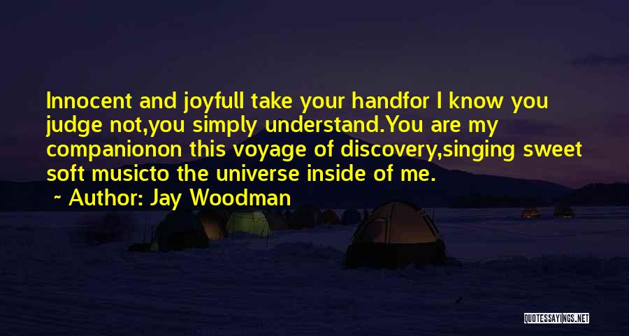 Jay Woodman Quotes: Innocent And Joyfuli Take Your Handfor I Know You Judge Not,you Simply Understand.you Are My Companionon This Voyage Of Discovery,singing