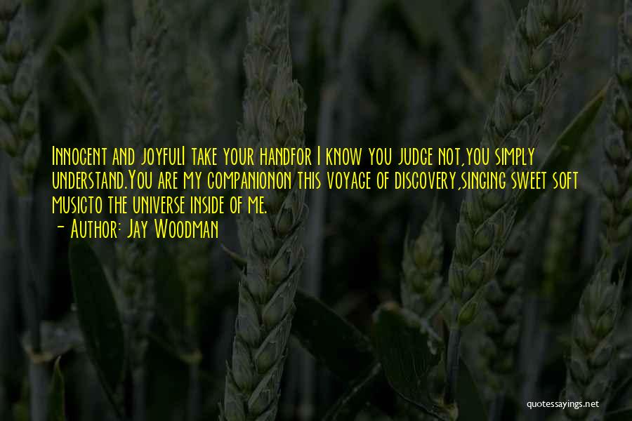 Jay Woodman Quotes: Innocent And Joyfuli Take Your Handfor I Know You Judge Not,you Simply Understand.you Are My Companionon This Voyage Of Discovery,singing