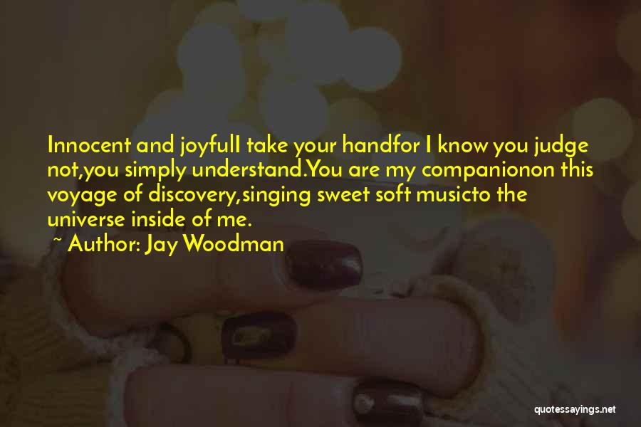 Jay Woodman Quotes: Innocent And Joyfuli Take Your Handfor I Know You Judge Not,you Simply Understand.you Are My Companionon This Voyage Of Discovery,singing