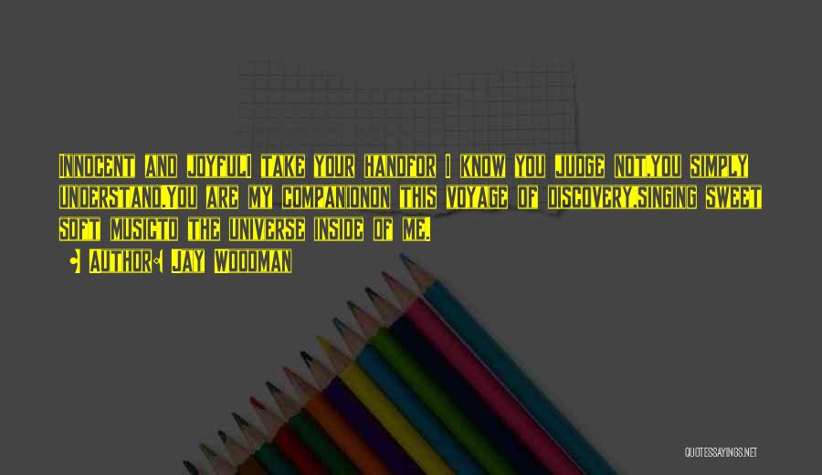 Jay Woodman Quotes: Innocent And Joyfuli Take Your Handfor I Know You Judge Not,you Simply Understand.you Are My Companionon This Voyage Of Discovery,singing