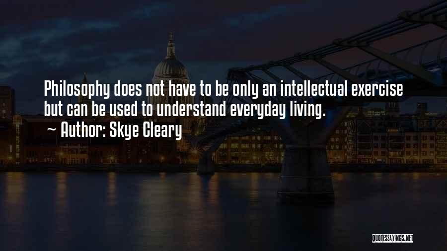 Skye Cleary Quotes: Philosophy Does Not Have To Be Only An Intellectual Exercise But Can Be Used To Understand Everyday Living.