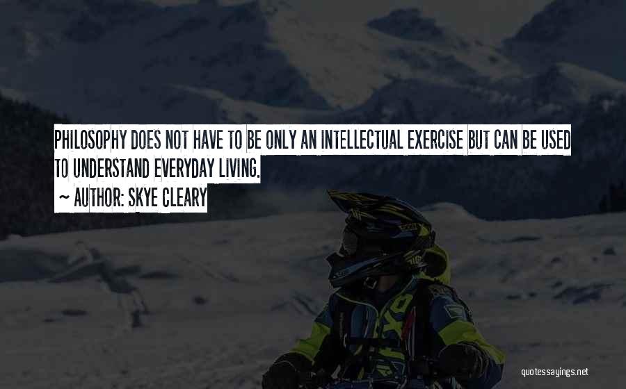 Skye Cleary Quotes: Philosophy Does Not Have To Be Only An Intellectual Exercise But Can Be Used To Understand Everyday Living.