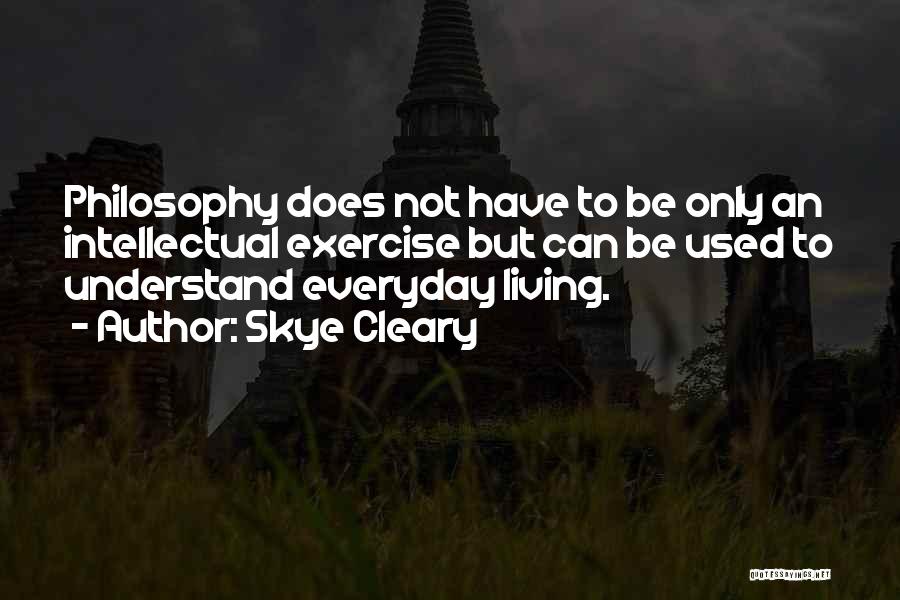 Skye Cleary Quotes: Philosophy Does Not Have To Be Only An Intellectual Exercise But Can Be Used To Understand Everyday Living.