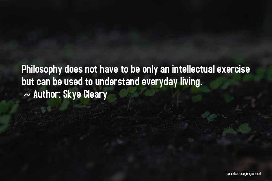 Skye Cleary Quotes: Philosophy Does Not Have To Be Only An Intellectual Exercise But Can Be Used To Understand Everyday Living.