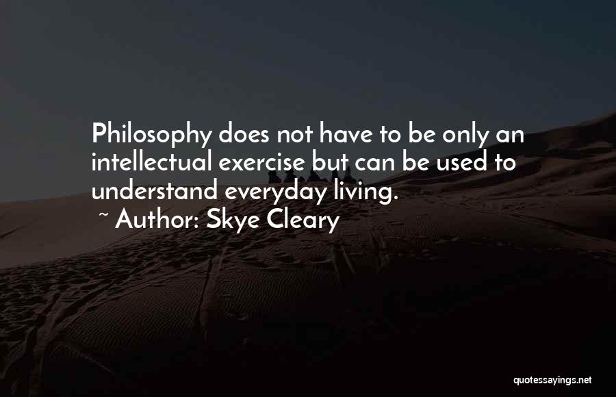 Skye Cleary Quotes: Philosophy Does Not Have To Be Only An Intellectual Exercise But Can Be Used To Understand Everyday Living.