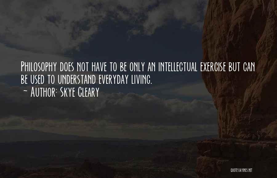 Skye Cleary Quotes: Philosophy Does Not Have To Be Only An Intellectual Exercise But Can Be Used To Understand Everyday Living.