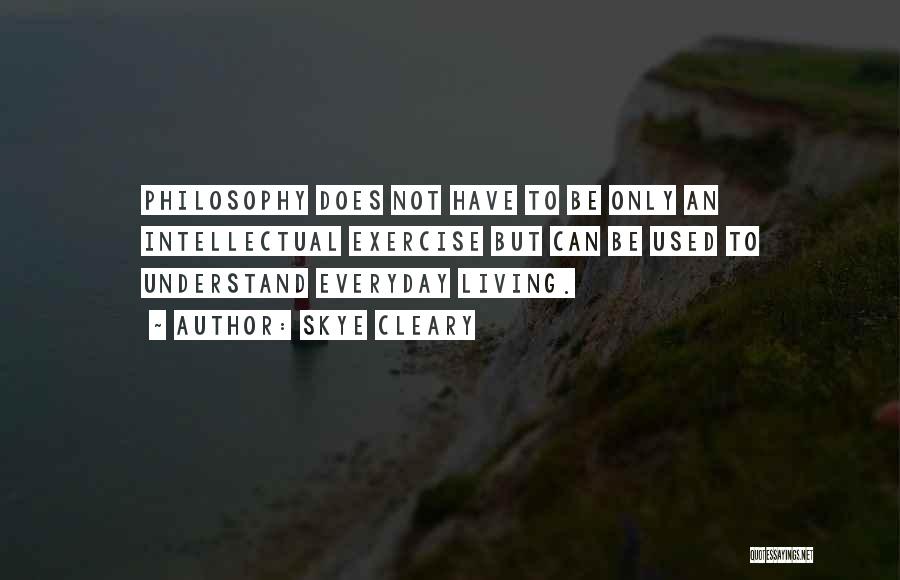 Skye Cleary Quotes: Philosophy Does Not Have To Be Only An Intellectual Exercise But Can Be Used To Understand Everyday Living.