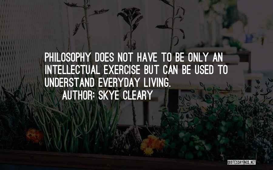 Skye Cleary Quotes: Philosophy Does Not Have To Be Only An Intellectual Exercise But Can Be Used To Understand Everyday Living.