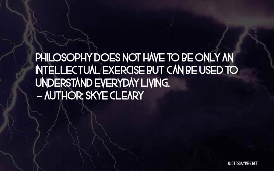 Skye Cleary Quotes: Philosophy Does Not Have To Be Only An Intellectual Exercise But Can Be Used To Understand Everyday Living.