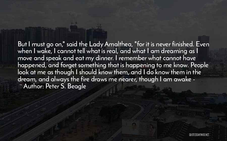 Peter S. Beagle Quotes: But I Must Go On, Said The Lady Amalthea, For It Is Never Finished. Even When I Wake, I Cannot