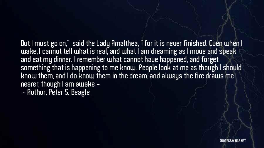 Peter S. Beagle Quotes: But I Must Go On, Said The Lady Amalthea, For It Is Never Finished. Even When I Wake, I Cannot