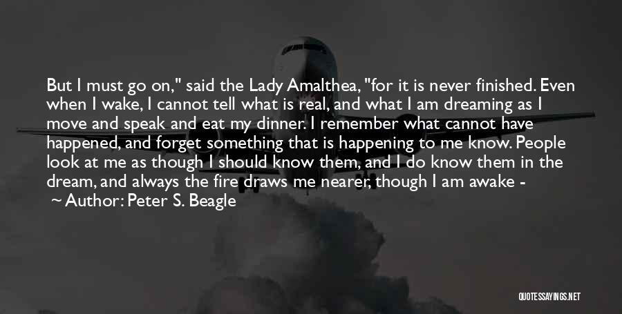 Peter S. Beagle Quotes: But I Must Go On, Said The Lady Amalthea, For It Is Never Finished. Even When I Wake, I Cannot