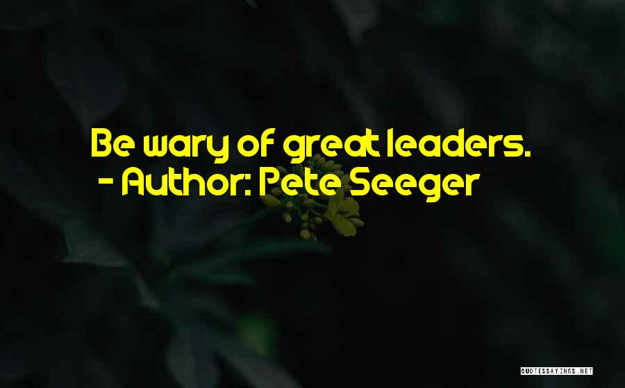 Pete Seeger Quotes: Be Wary Of Great Leaders.