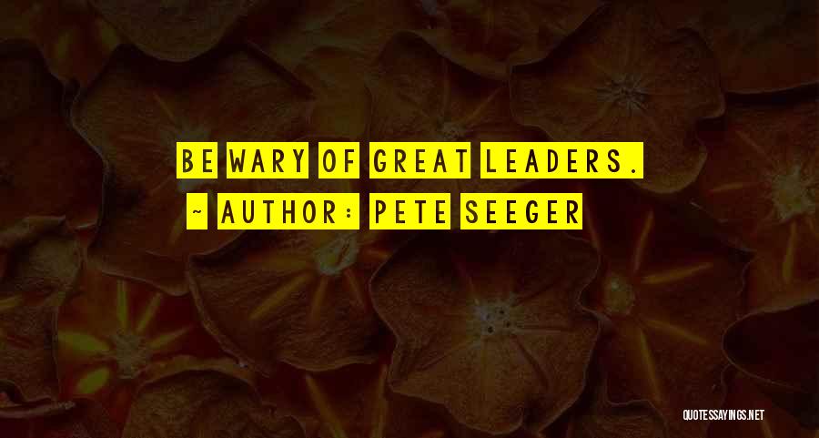 Pete Seeger Quotes: Be Wary Of Great Leaders.