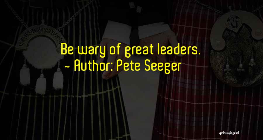 Pete Seeger Quotes: Be Wary Of Great Leaders.