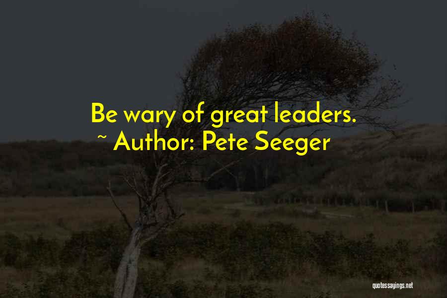 Pete Seeger Quotes: Be Wary Of Great Leaders.