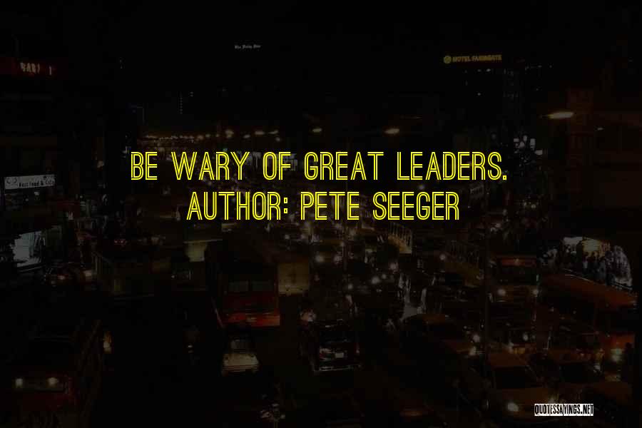 Pete Seeger Quotes: Be Wary Of Great Leaders.