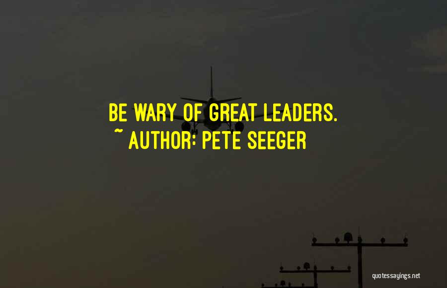 Pete Seeger Quotes: Be Wary Of Great Leaders.