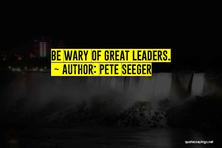 Pete Seeger Quotes: Be Wary Of Great Leaders.